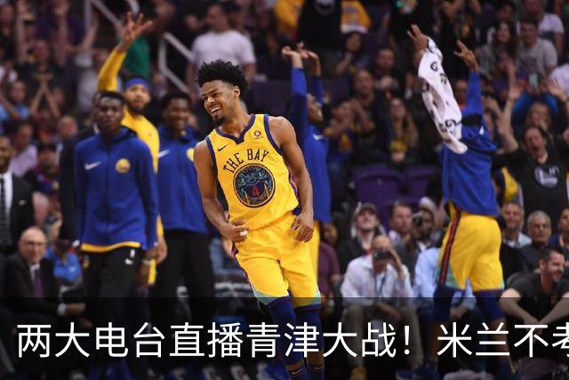 两大电台直播青津大战！米兰不考虑平局，津门虎助教比于根伟更凶残！