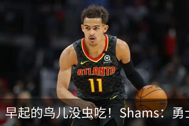 早起的鸟儿没虫吃！Shams：勇士在争夺詹姆斯中处于劣势！