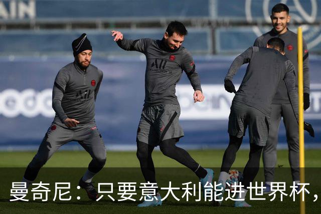 曼奇尼：只要意大利能进世界杯，即使不是夺冠热门也是有力竞争者
