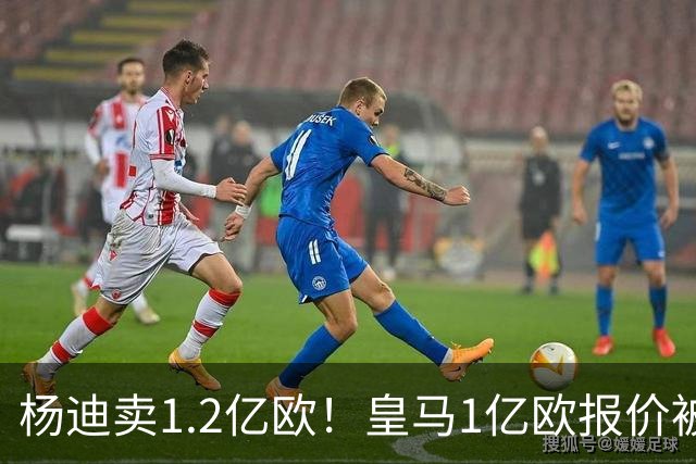 杨迪卖1.2亿欧！皇马1亿欧报价被怼，4大豪门争夺，跟风签入边锋